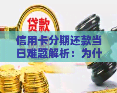 信用卡分期还款当日难题解析：为什么存在这个现象？