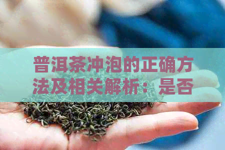 普洱茶冲泡的正确方法及相关解析：是否需要在泡茶时弄碎茶叶？