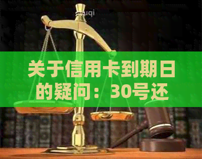 关于信用卡到期日的疑问：30号还款是否可行？31号还款还来得及吗？