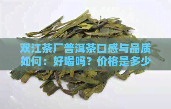 双江茶厂普洱茶口感与品质如何：好喝吗？价格是多少？