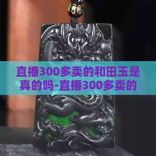 直播300多卖的和田玉是真的吗-直播300多卖的和田玉是真的吗吗