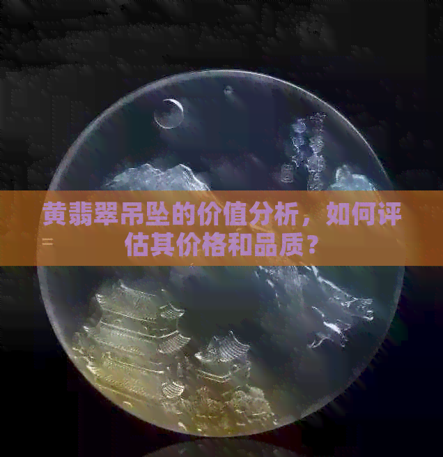 黄翡翠吊坠的价值分析，如何评估其价格和品质？