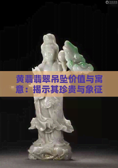 黄翡翡翠吊坠价值与寓意：揭示其珍贵与象征意义