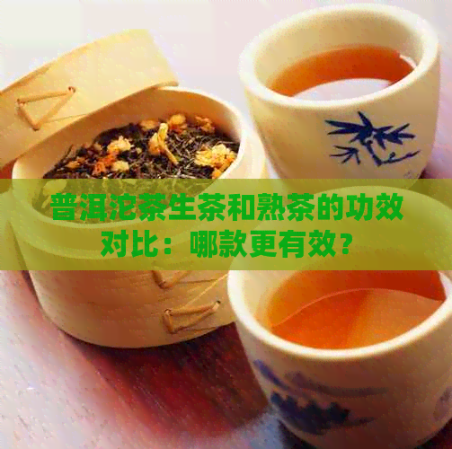 普洱沱茶生茶和熟茶的功效对比：哪款更有效？