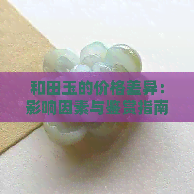 和田玉的价格差异：影响因素与鉴赏指南