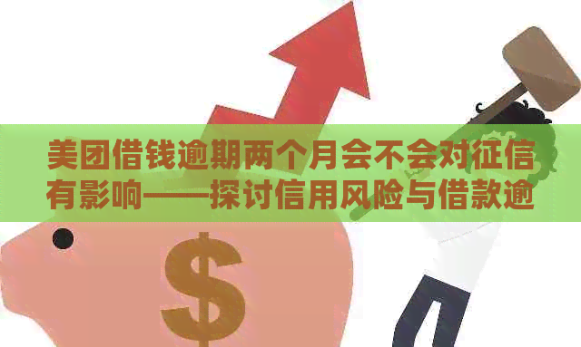 美团借钱逾期两个月会不会对有影响——探讨信用风险与借款逾期