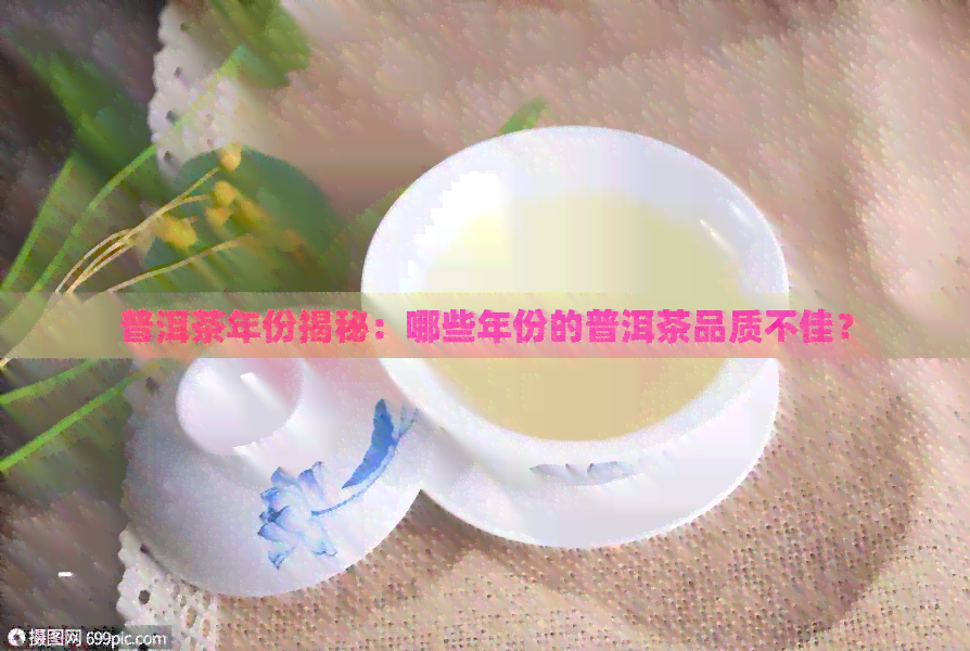 普洱茶年份揭秘：哪些年份的普洱茶品质不佳？