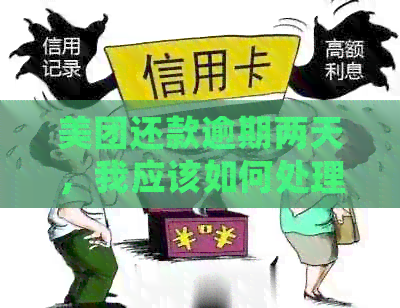 美团还款逾期两天，我应该如何处理？逾期后的后果是什么？