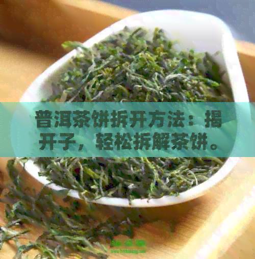 普洱茶饼拆开方法：揭开子，轻松拆解茶饼。