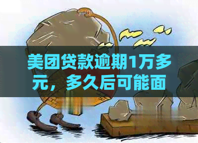 美团贷款逾期1万多元，多久后可能面临起诉？有何后果？