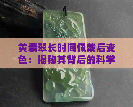 黄翡翠长时间佩戴后变色：揭秘其背后的科学原因