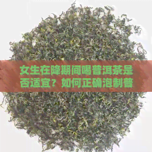 女生在降期间喝普洱茶是否适宜？如何正确泡制普洱茶以达到效果？