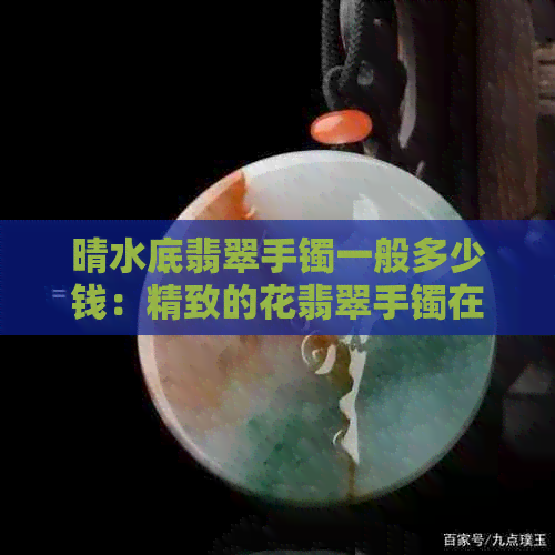 晴水底翡翠手镯一般多少钱：精致的花翡翠手镯在阳光下熠熠生辉