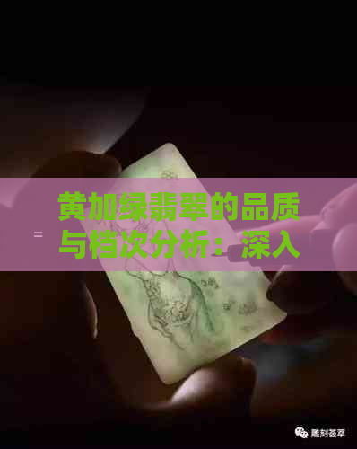 黄加绿翡翠的品质与档次分析：深入了解其价值与市场表现