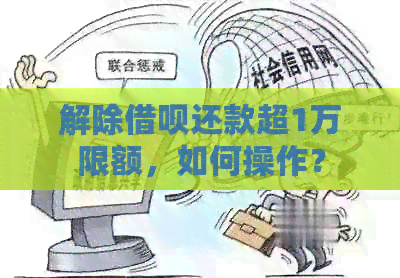 解除借呗还款超1万限额，如何操作？