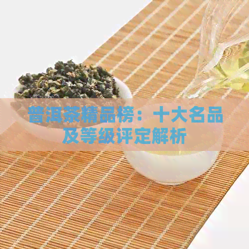 普洱茶精品榜：十大名品及等级评定解析