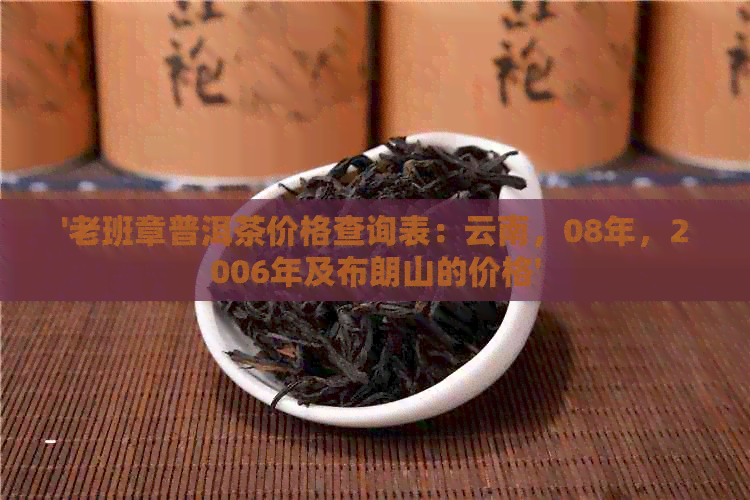 '老班章普洱茶价格查询表：云南，08年，2006年及布朗山的价格'