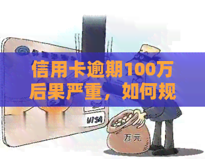 信用卡逾期100万后果严重，如何规划还款并避免刑事责任？