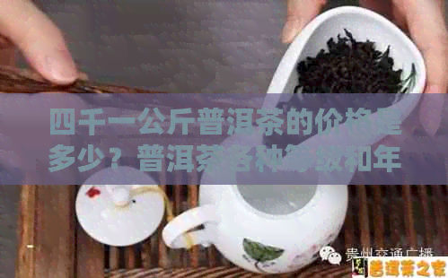 四千一公斤普洱茶的价格是多少？普洱茶各种等级和年份的价格对比解析