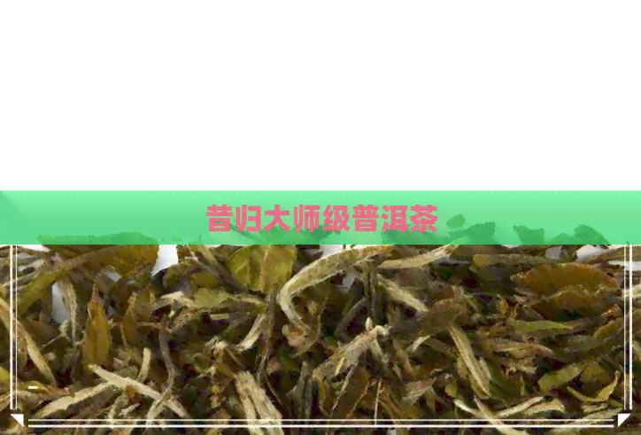 昔归大师级普洱茶