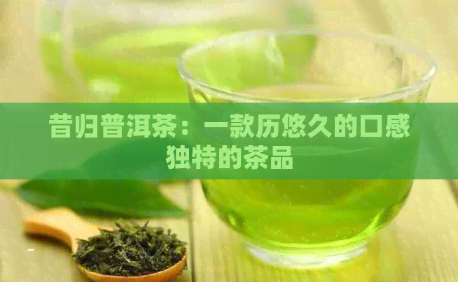 昔归普洱茶：一款历悠久的口感独特的茶品