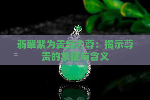 翡翠紫为贵绿为尊：揭示尊贵的象征与含义