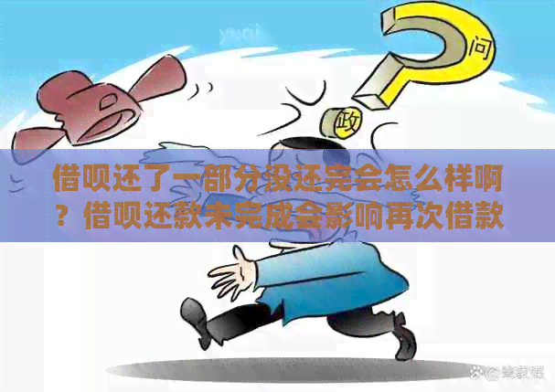 借呗还了一部分没还完会怎么样啊？借呗还款未完成会影响再次借款吗？