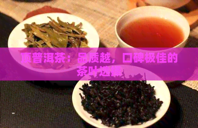 顶普洱茶：品质越，口碑极佳的茶叶选择