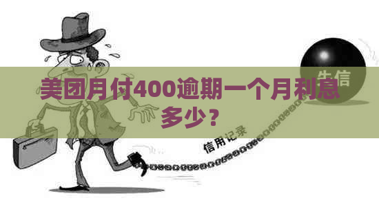 美团月付400逾期一个月利息多少？