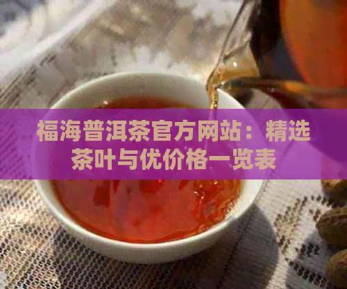 福海普洱茶官方网站：精选茶叶与优价格一览表