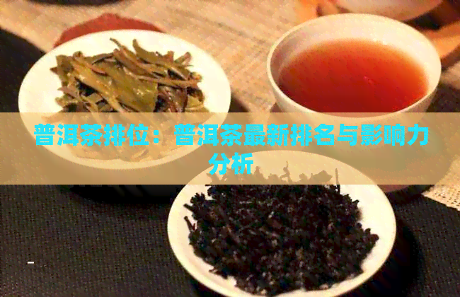 普洱茶排位：普洱茶最新排名与影响力分析