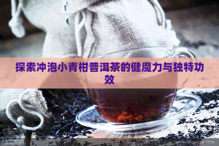 探索冲泡小青柑普洱茶的健魔力与独特功效