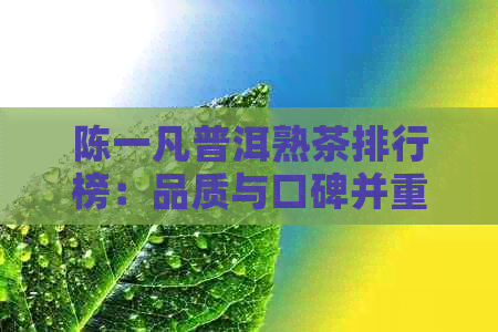 陈一凡普洱熟茶排行榜：品质与口碑并重，了解购买指南