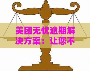 美团无忧逾期解决方案：让您不再烦恼借款难题