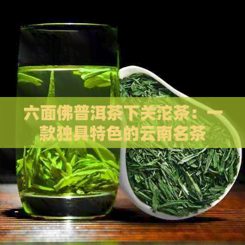 六面佛普洱茶下关沱茶：一款独具特色的云南名茶