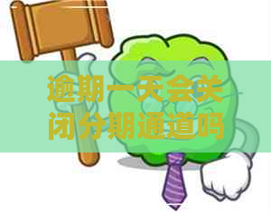 逾期一天会关闭分期通道吗