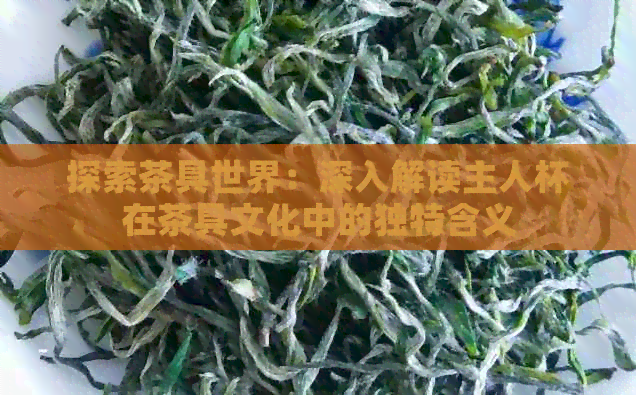 探索茶具世界：深入解读主人杯在茶具文化中的独特含义