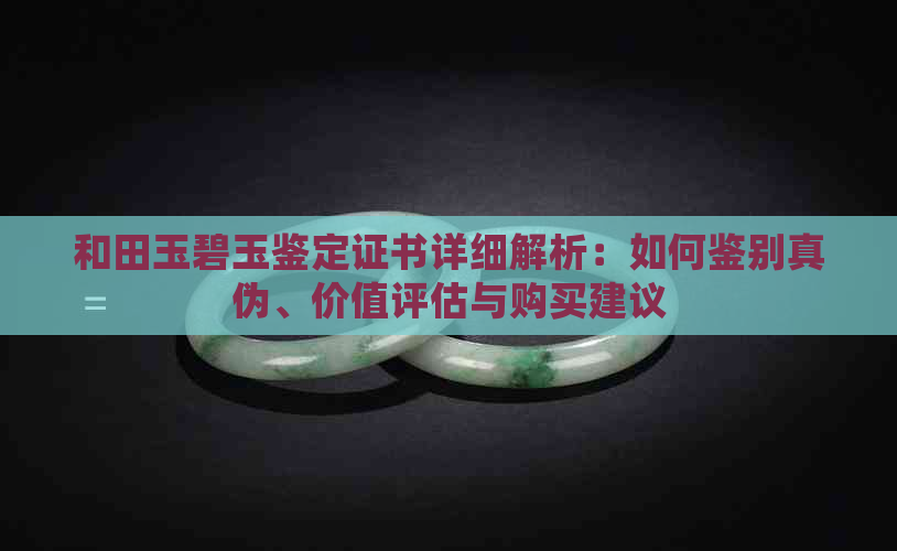 和田玉碧玉鉴定证书详细解析：如何鉴别真伪、价值评估与购买建议