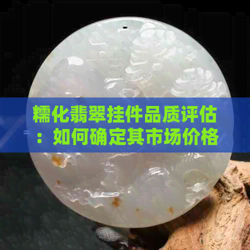 糯化翡翠挂件品质评估：如何确定其市场价格与优质货源？