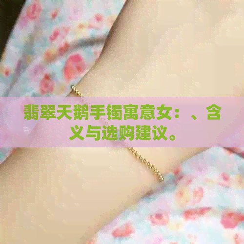 翡翠天鹅手镯寓意女：、含义与选购建议。