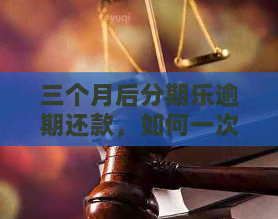 三个月后逾期还款，如何一次性还清全部欠款