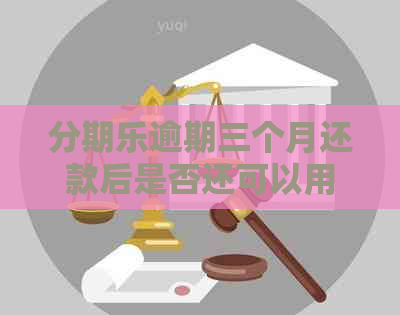 逾期三个月还款后是否还可以用？。