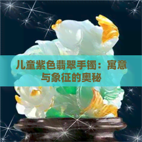 儿童紫色翡翠手镯：寓意与象征的奥秘