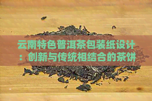 云南特色普洱茶包装纸设计：创新与传统相结合的茶饼图案与棉纸风格