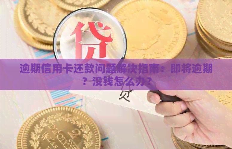 逾期信用卡还款问题解决指南：即将逾期？没钱怎么办？