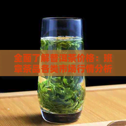 全面了解普洱茶价格：班章茶品各类市场行情分析与参考指南