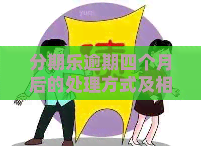 逾期四个月后的处理方式及相关风险，用户应如何应对？2020年最新解答