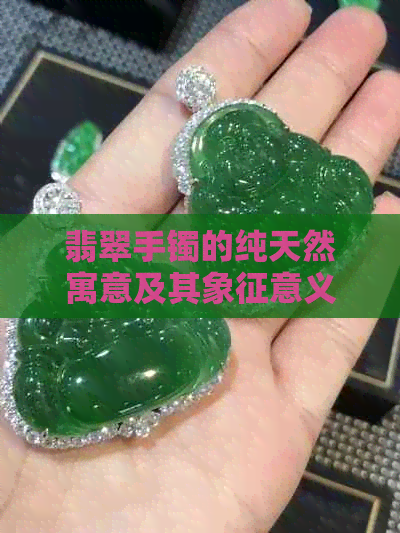 翡翠手镯的纯天然寓意及其象征意义解析