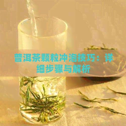 普洱茶颗粒冲泡技巧：详细步骤与解析