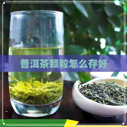 普洱茶颗粒怎么存好